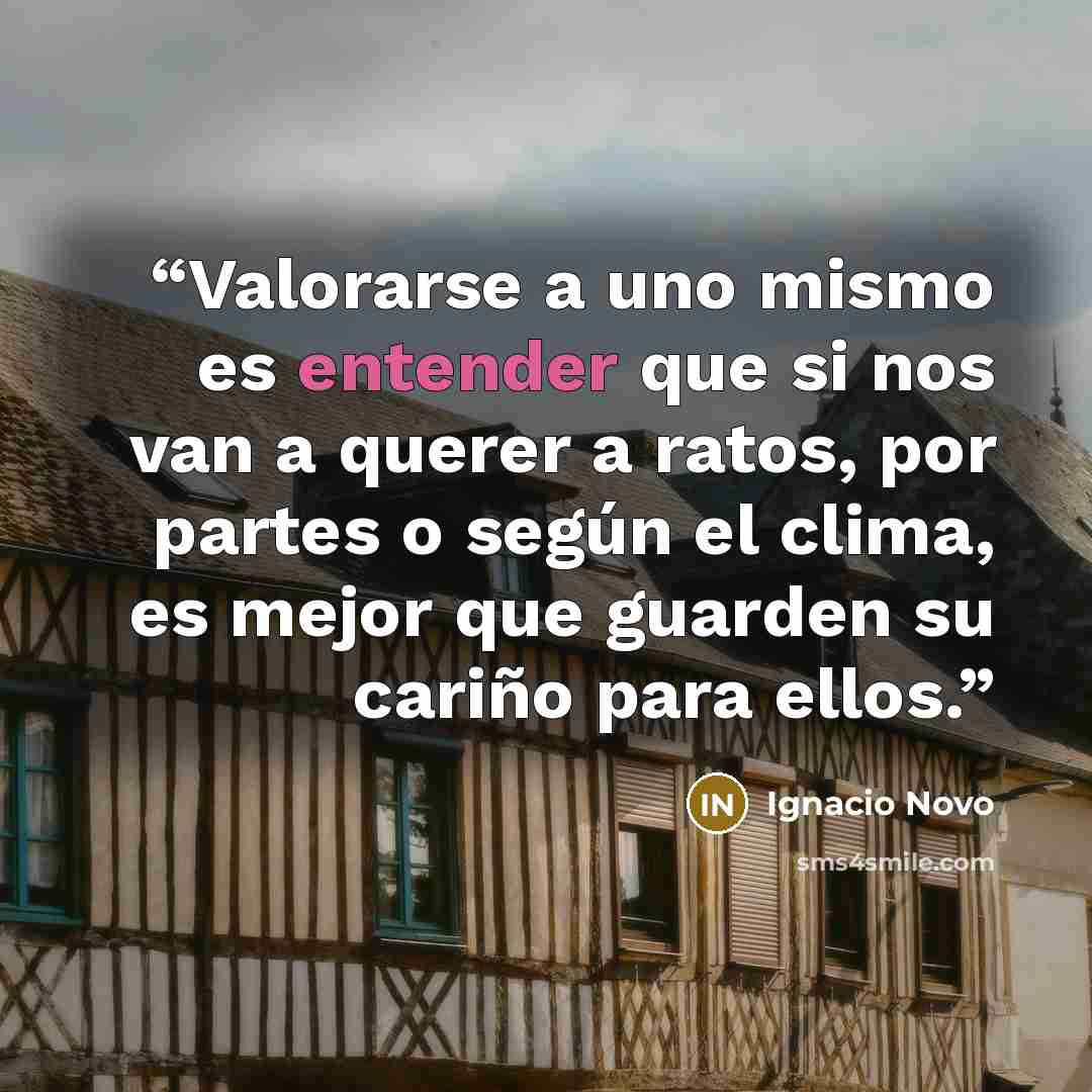 “Valorarse a uno mismo es entender que si nos van a querer a ratos, por partes o según el clima, es mejor que guarden su cariño para ellos.” quote by Ignacio Novo