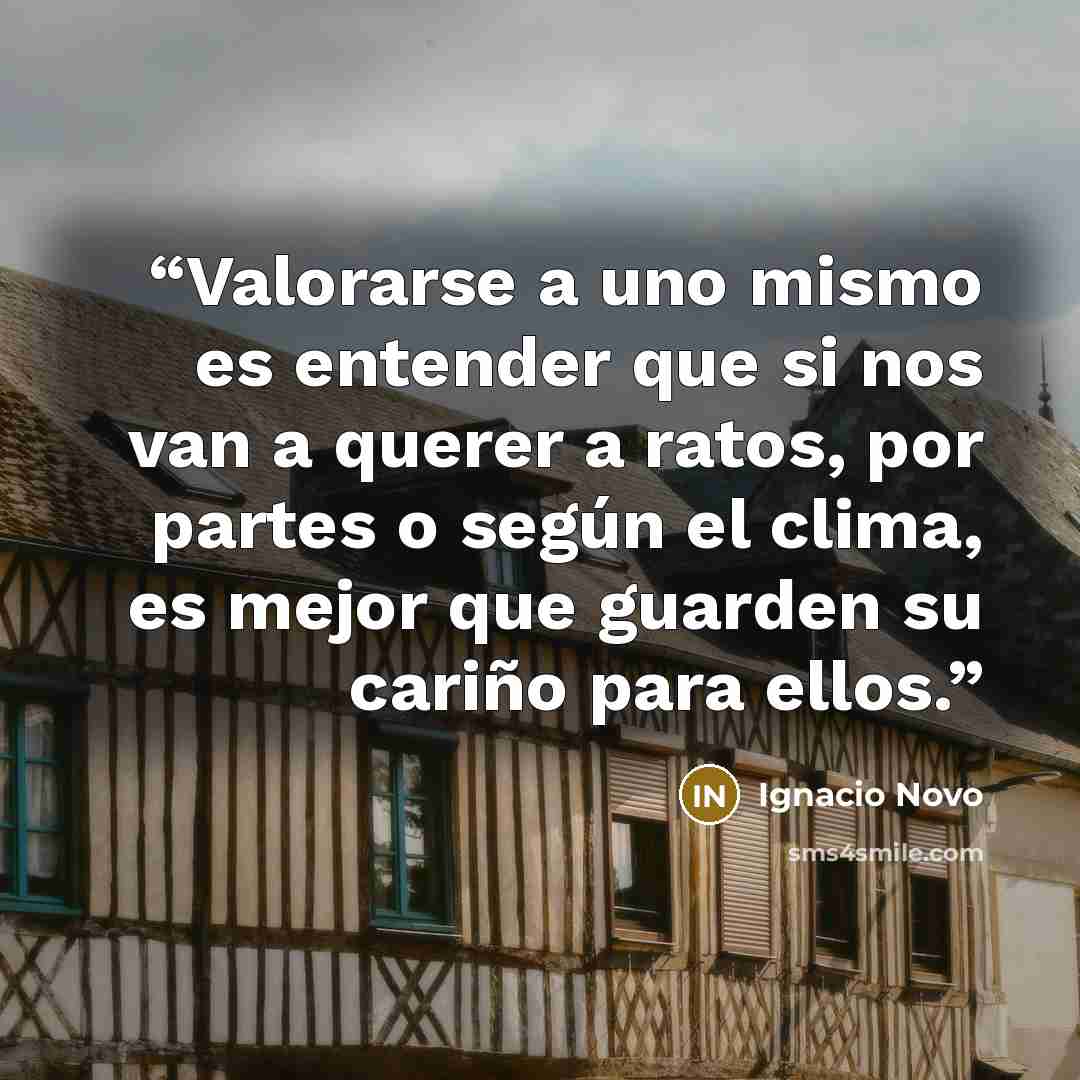 “Valorarse a uno mismo es entender que si nos van a querer a ratos, por partes o según el clima, es mejor que guarden su cariño para ellos.” quote by Ignacio Novo