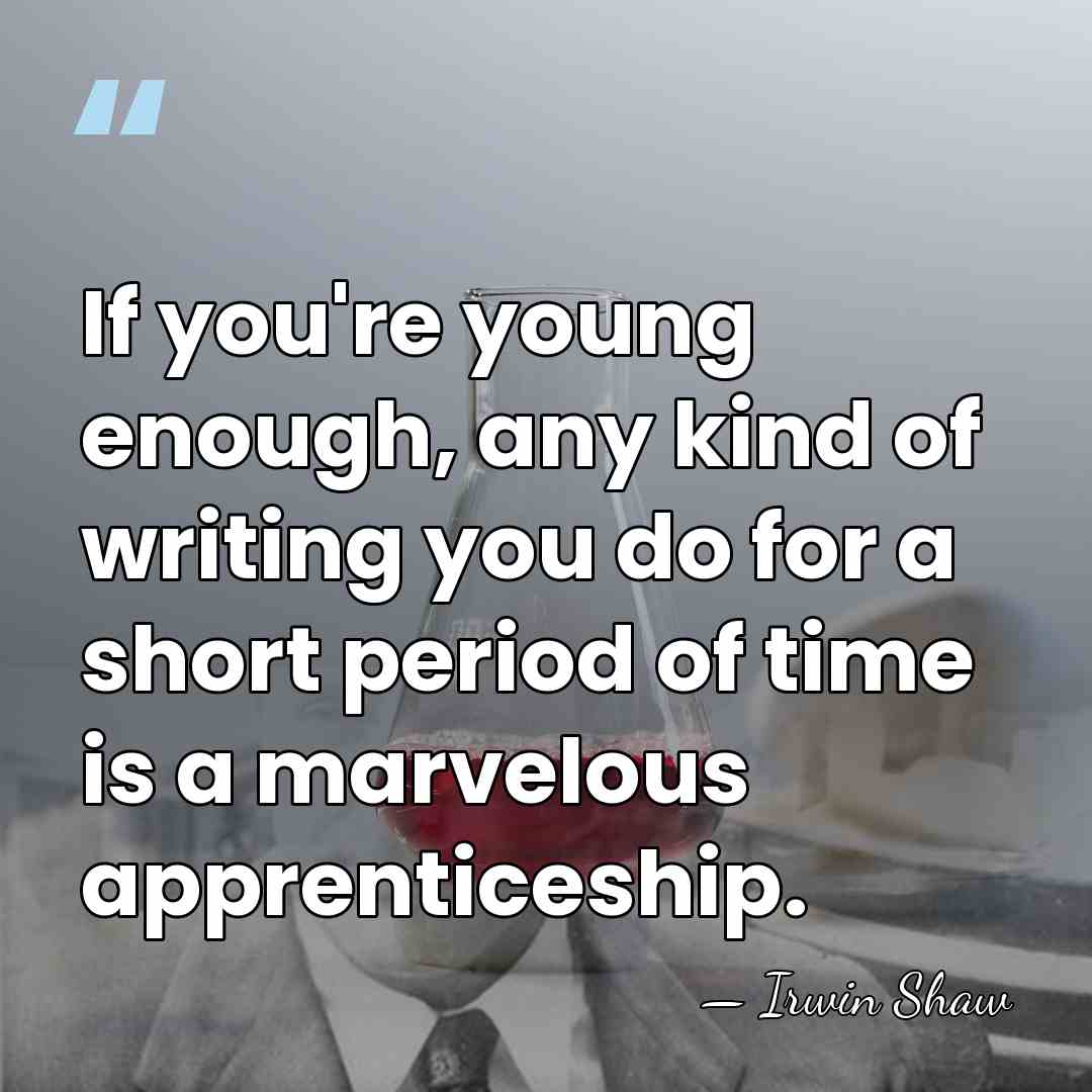 If you're young enough, any kind of writing you do for a&hellip; - Irwin Shaw