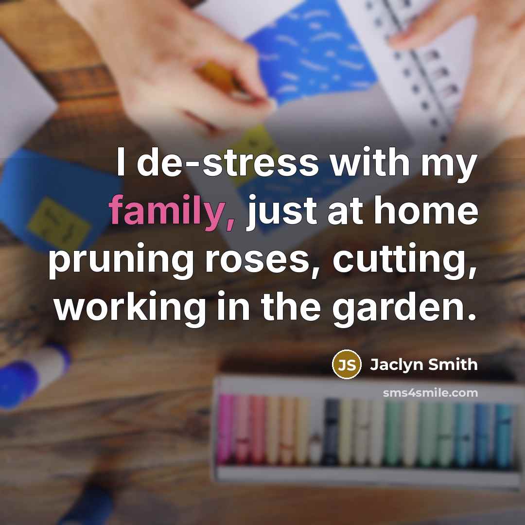 “I de-stress with my family, just at home pruning roses,…” quote by Jaclyn Smith