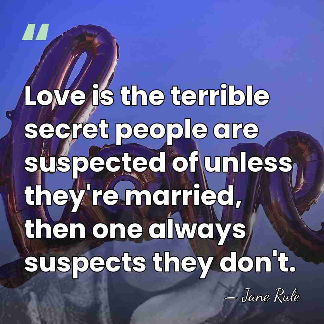 Love is the terrible secret people are suspected of unless they're married,&hellip; - Jane Rule