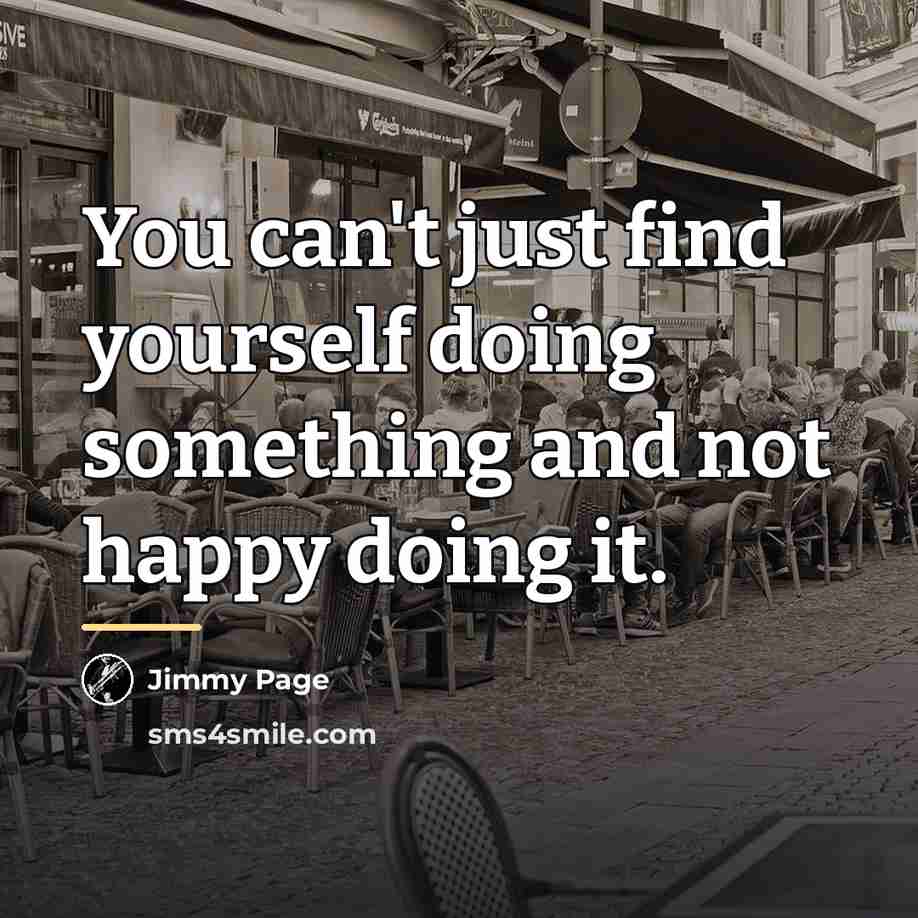 “You can't just find yourself doing something and not happy…” quote by Jimmy Page