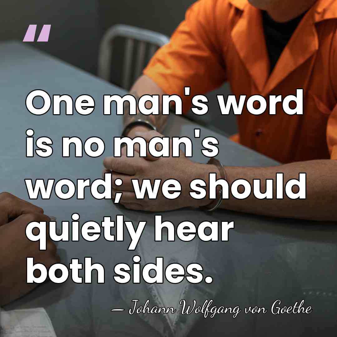 One man's word is no man's word; we should quietly hear both&hellip; - Johann Wolfgang von Goethe