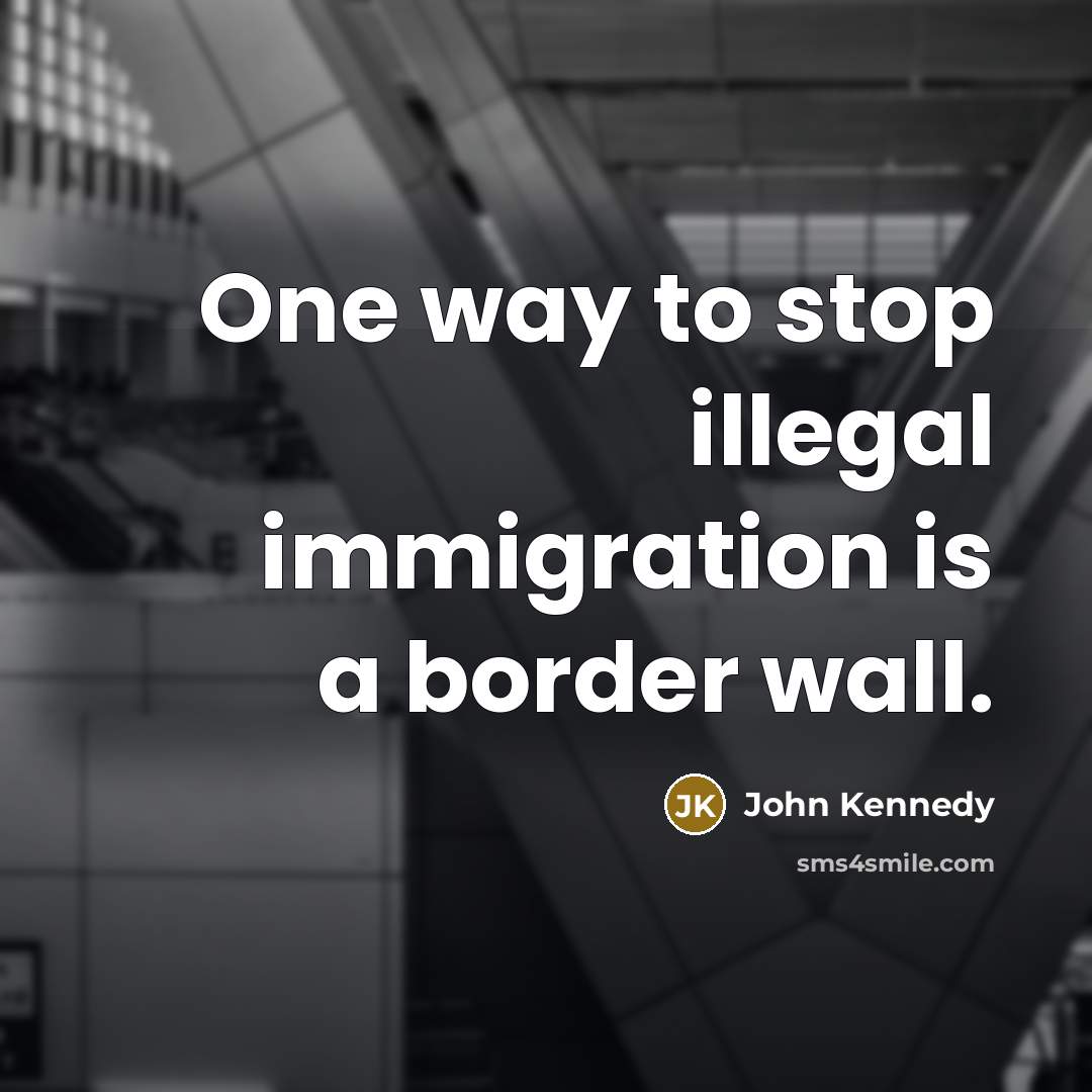 “One way to stop illegal immigration is a border wall.” quote by John Kennedy