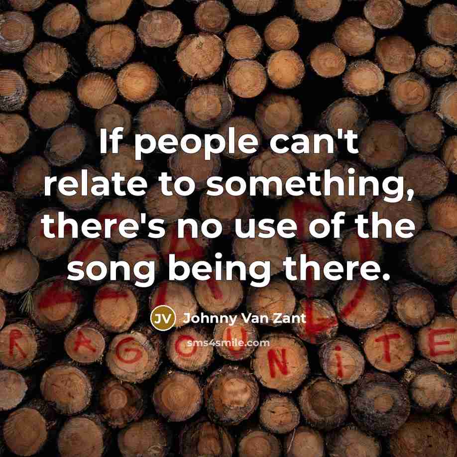“If people can't relate to something, there's no use of…” quote by Johnny Van Zant