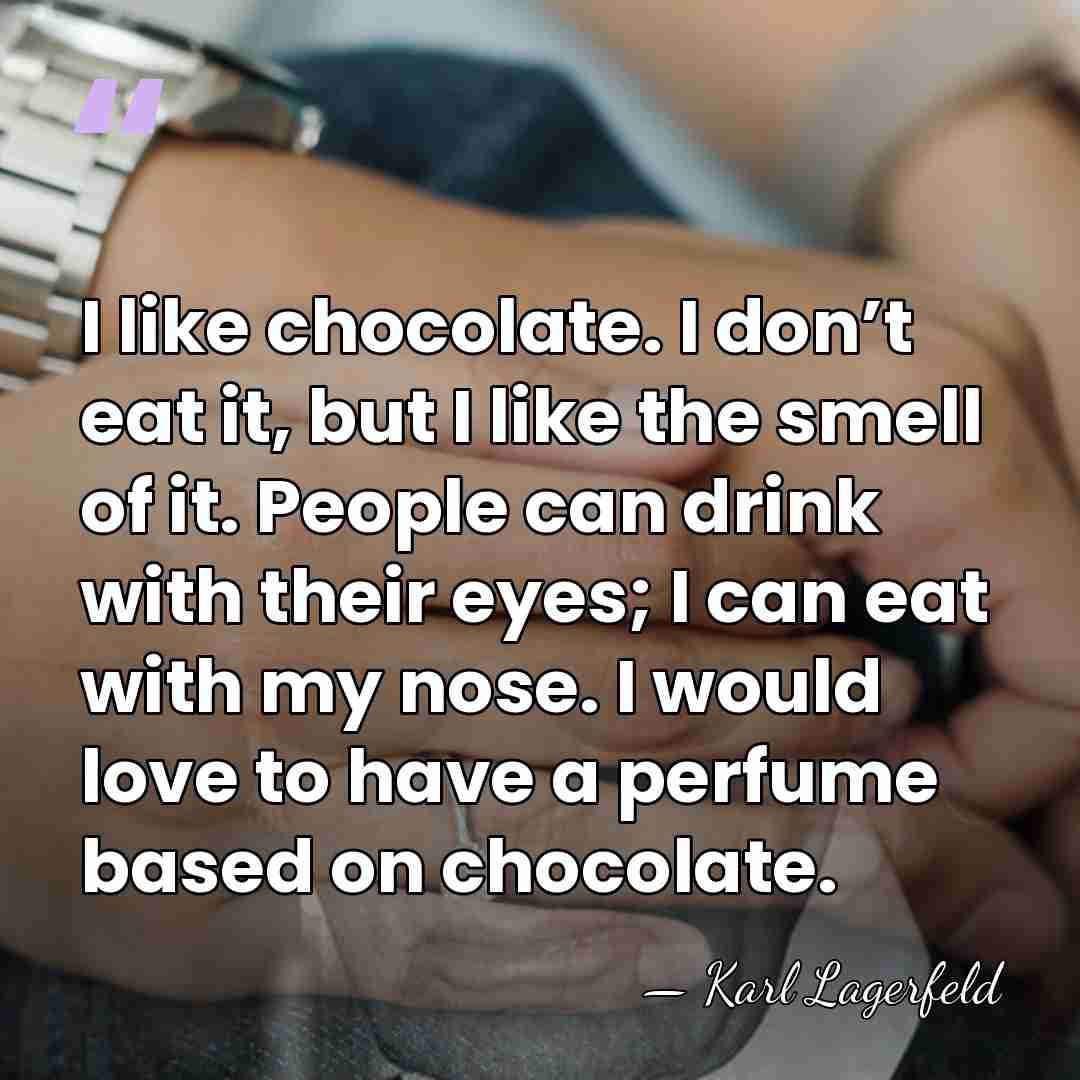 I like chocolate. I don’t eat it, but I like the smell&hellip; - Karl Lagerfeld