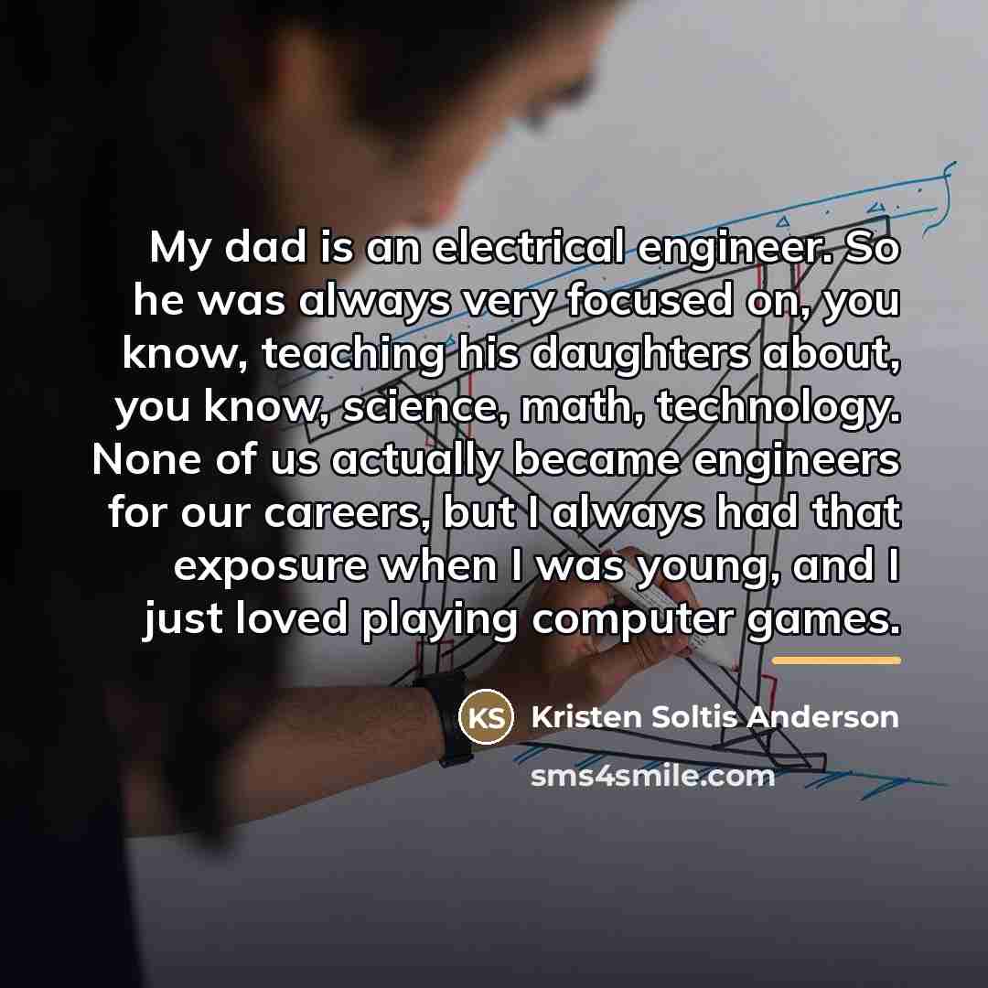“My dad is an electrical engineer. So he was always…” quote by Kristen Soltis Anderson