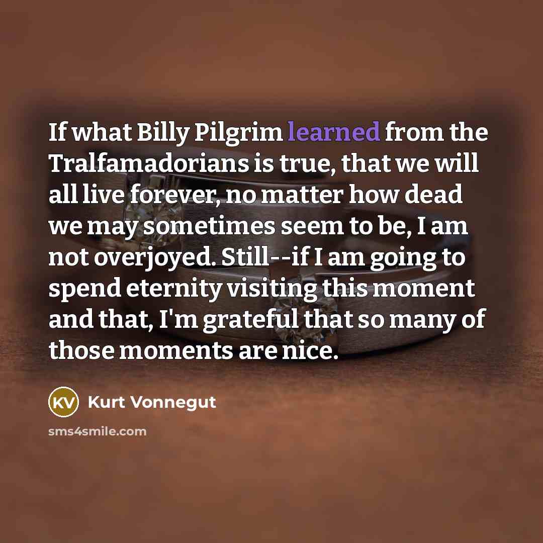 “If what Billy Pilgrim learned from the Tralfamadorians is true,…” quote by Kurt Vonnegut