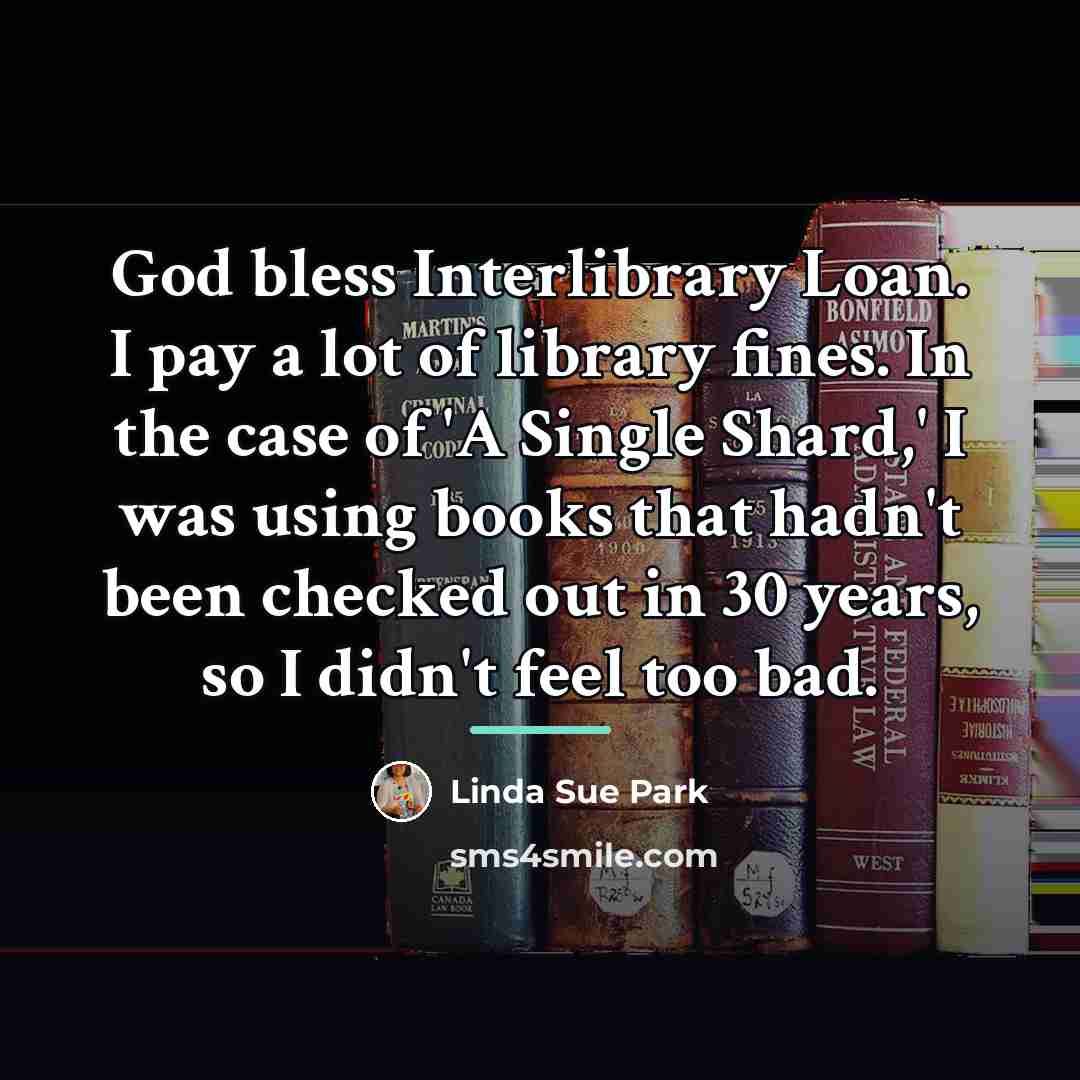 “God bless Interlibrary Loan. I pay a lot of library…” quote by Linda Sue Park