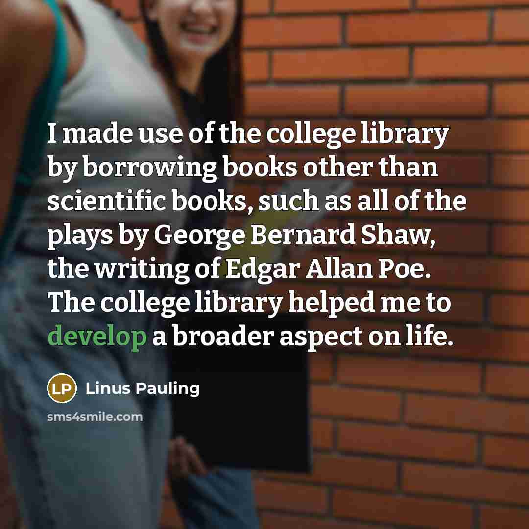 “I made use of the college library by borrowing books…” quote by Linus Pauling