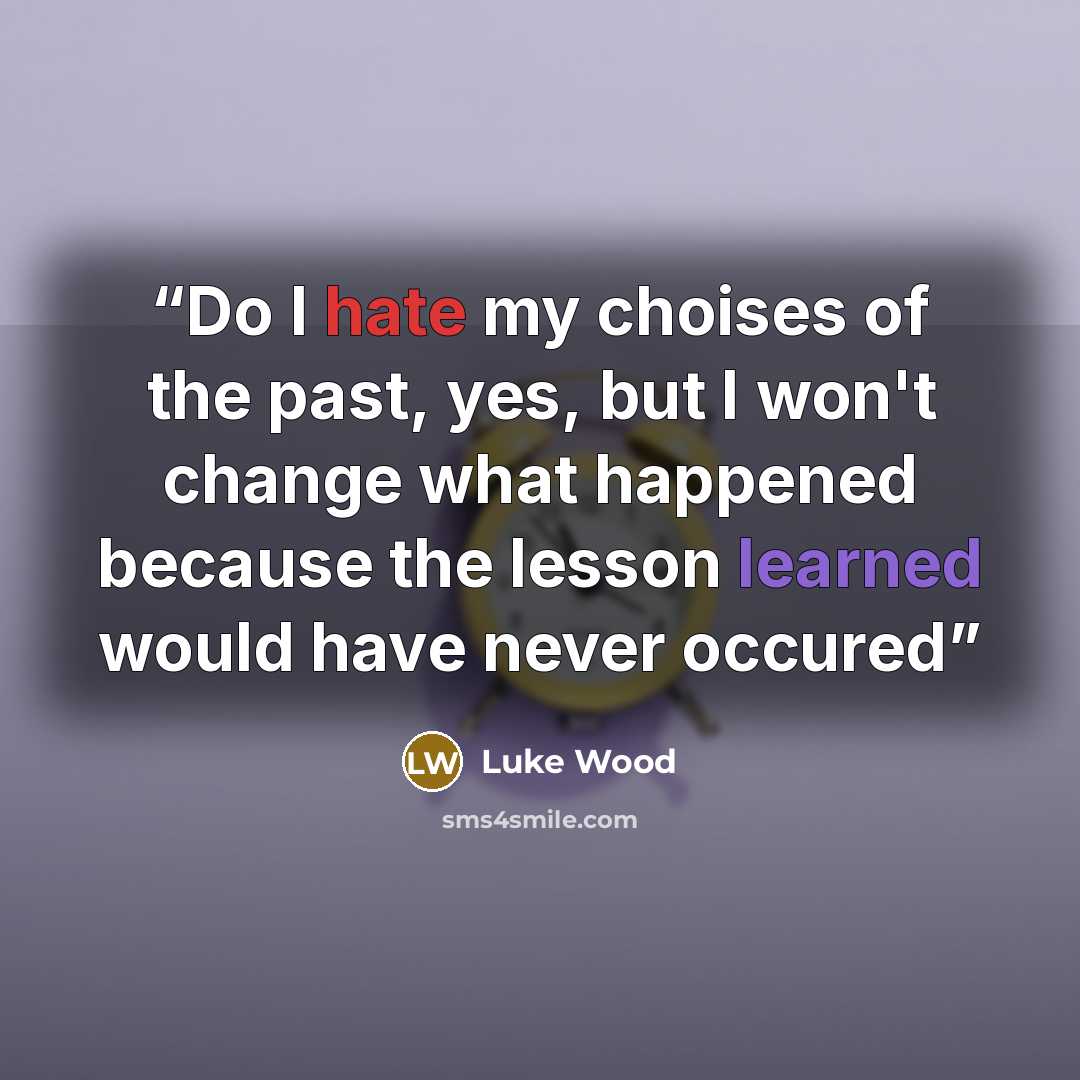 “Do I hate my choises of the past, yes, but I won't change what happened because the lesson learned would have never occured” quote by Luke Wood