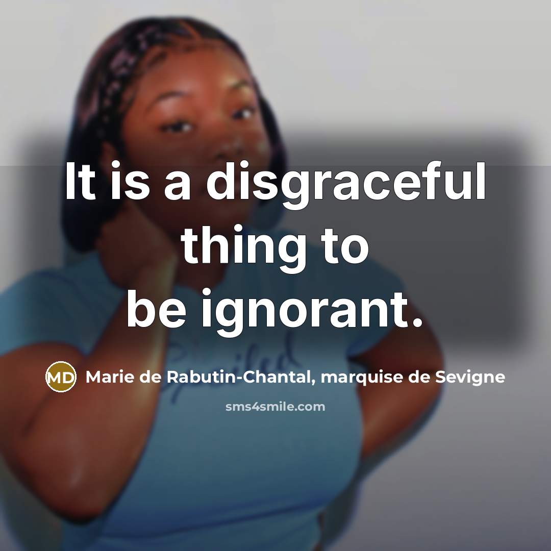 “It is a disgraceful thing to be ignorant.…” quote by Marie de Rabutin-Chantal, marquise de Sevigne