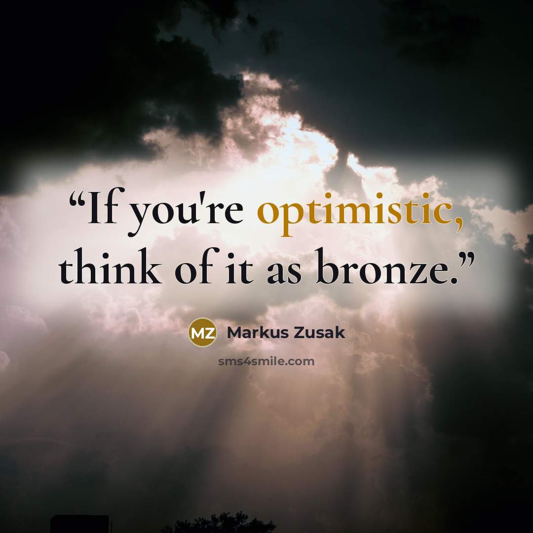 “If you're optimistic, think of it as bronze.” quote by Markus Zusak