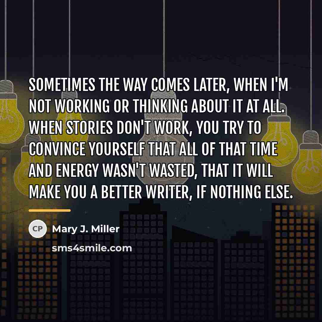 “Sometimes the way comes later, when I'm not working or…” quote by Mary J. Miller