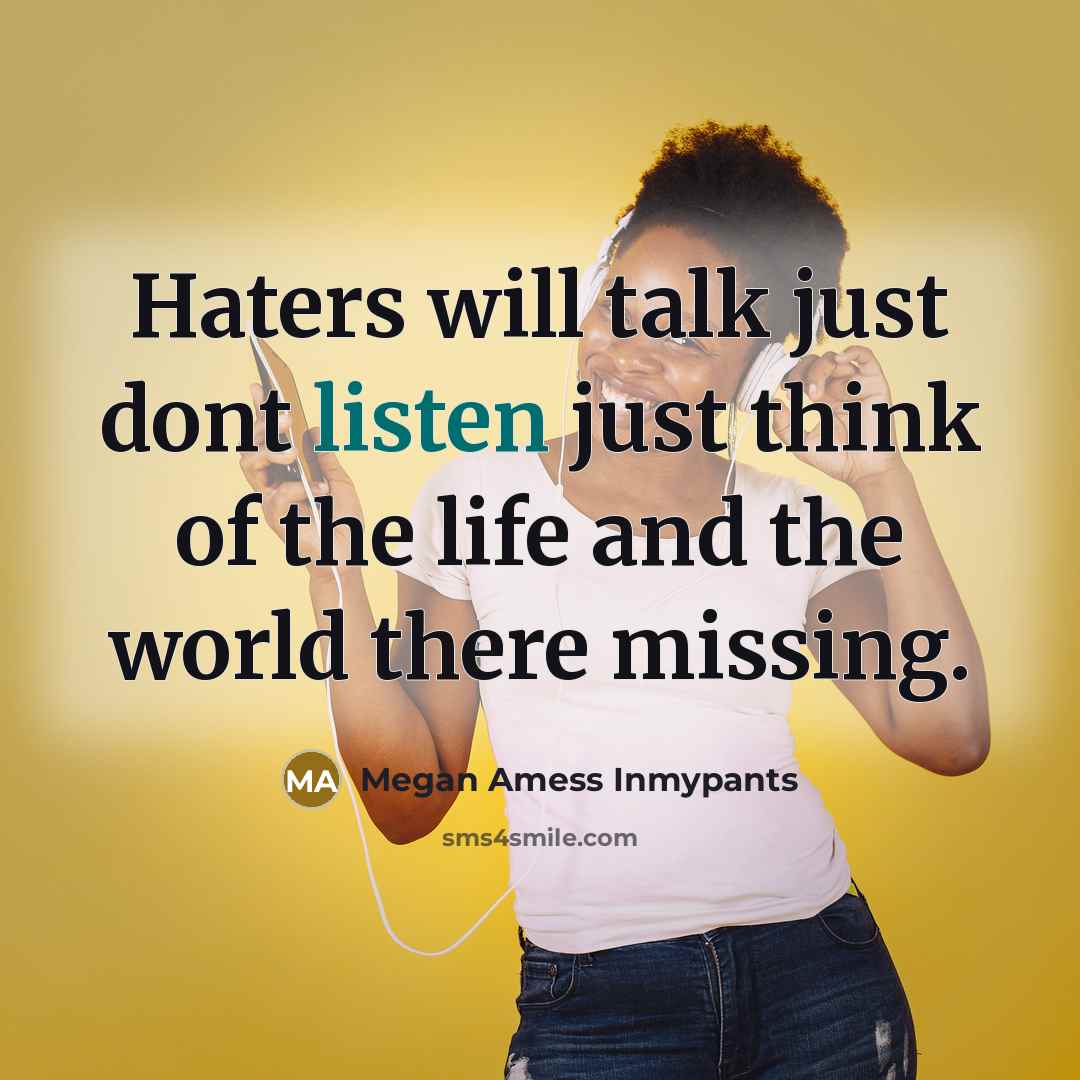 “Haters will talk just dont listen just think of the life and the world there missing.” quote by Megan Amess Inmypants