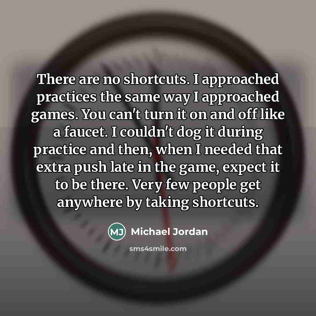 “There are no shortcuts. I approached practices the same way…” quote by Michael Jordan