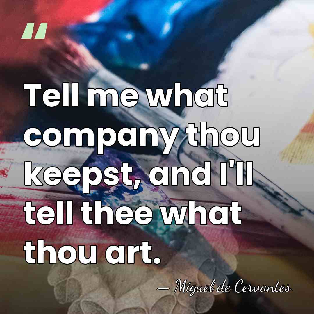 Tell me what company thou keepst, and I'll tell thee what thou&hellip; - Miguel de Cervantes