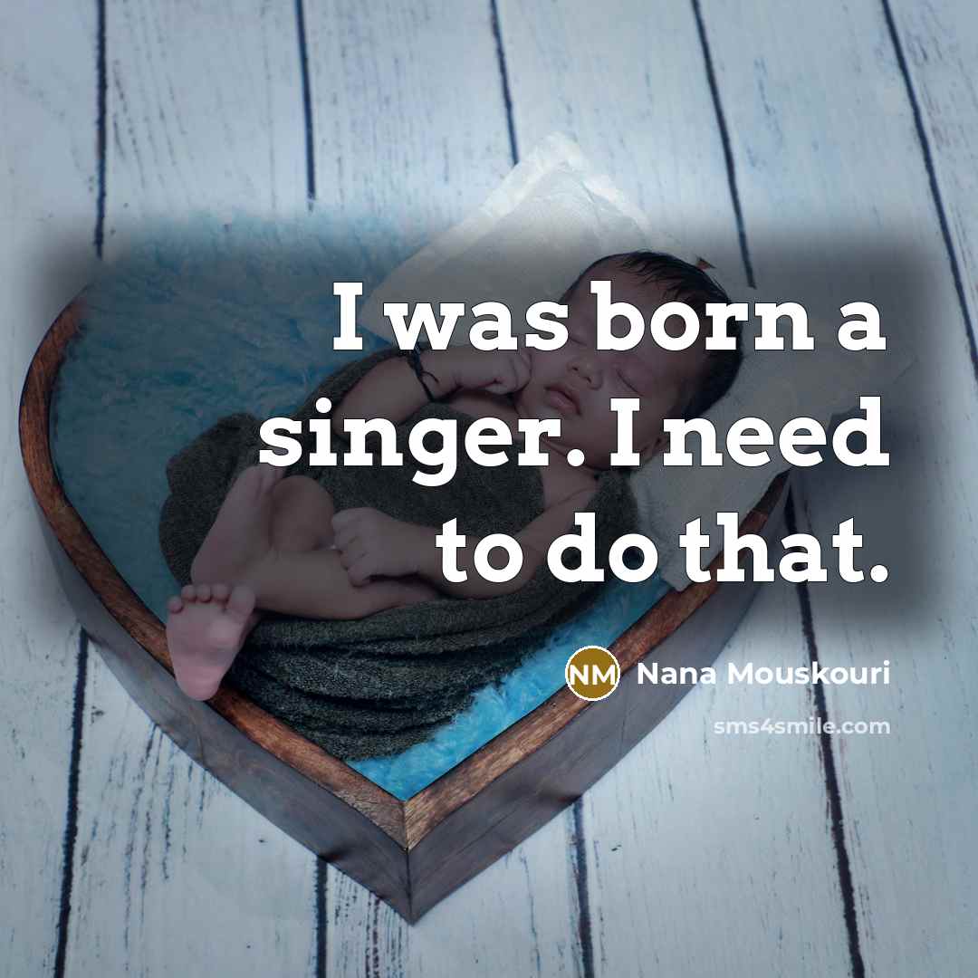 “I was born a singer. I need to do that.…” quote by Nana Mouskouri