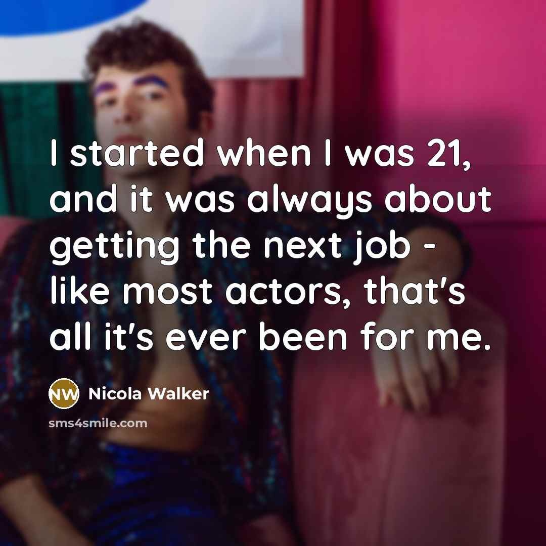 “I started when I was 21, and it was always about getting the next job - like most actors, that's all it's ever been for me.” quote by Nicola Walker