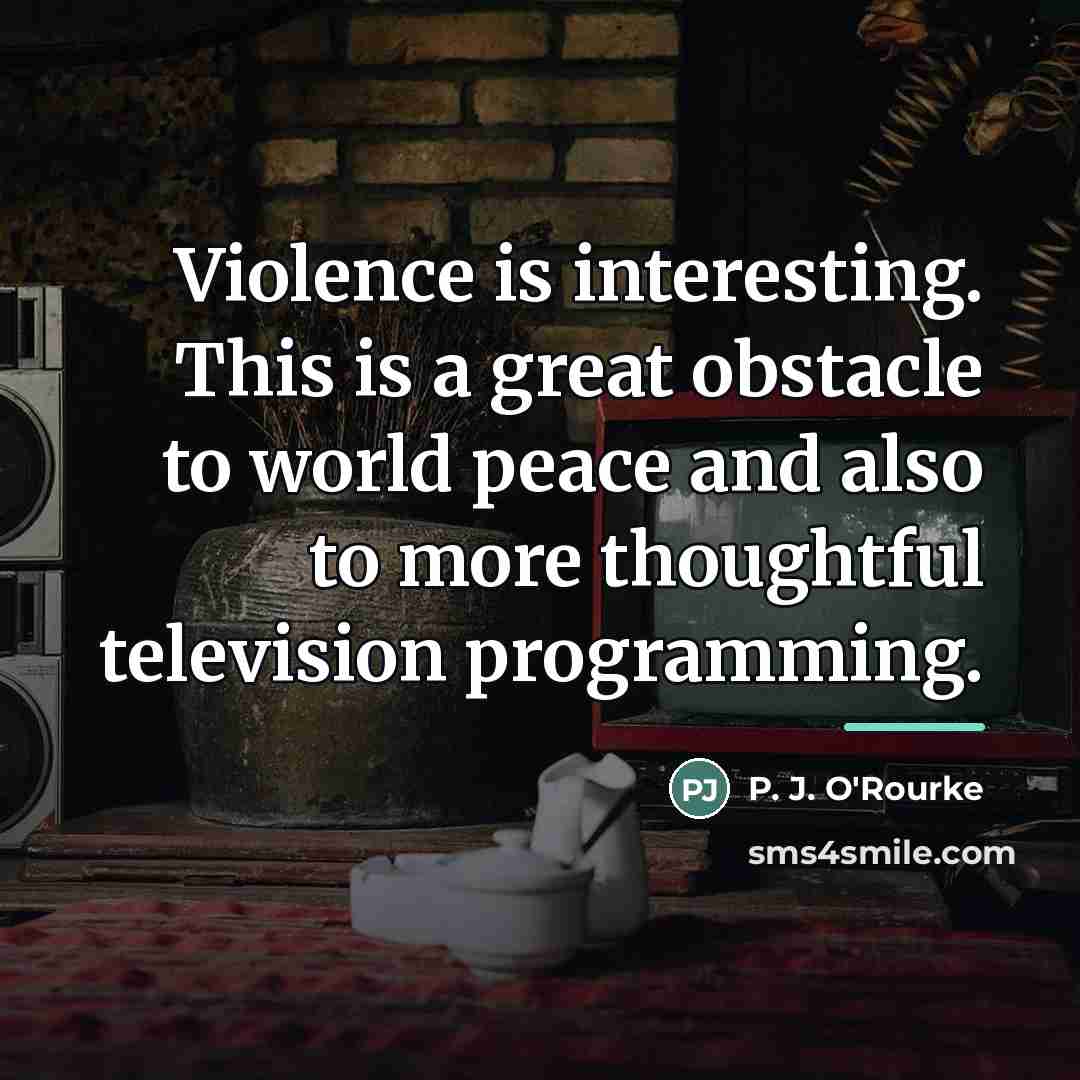 “Violence is interesting. This is a great obstacle to world…” quote by P. J. O'Rourke