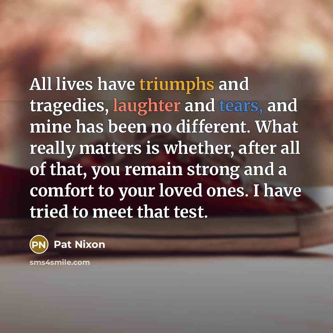 “All lives have triumphs and tragedies, laughter and tears, and…” quote by Pat Nixon