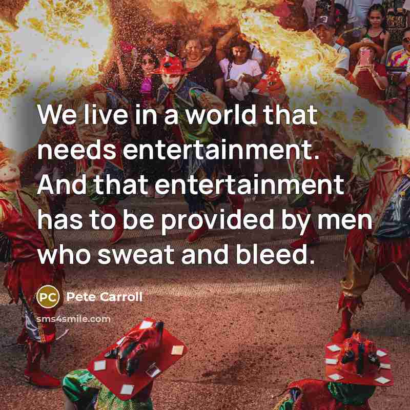 “We live in a world that needs entertainment. And that…” quote by Pete Carroll