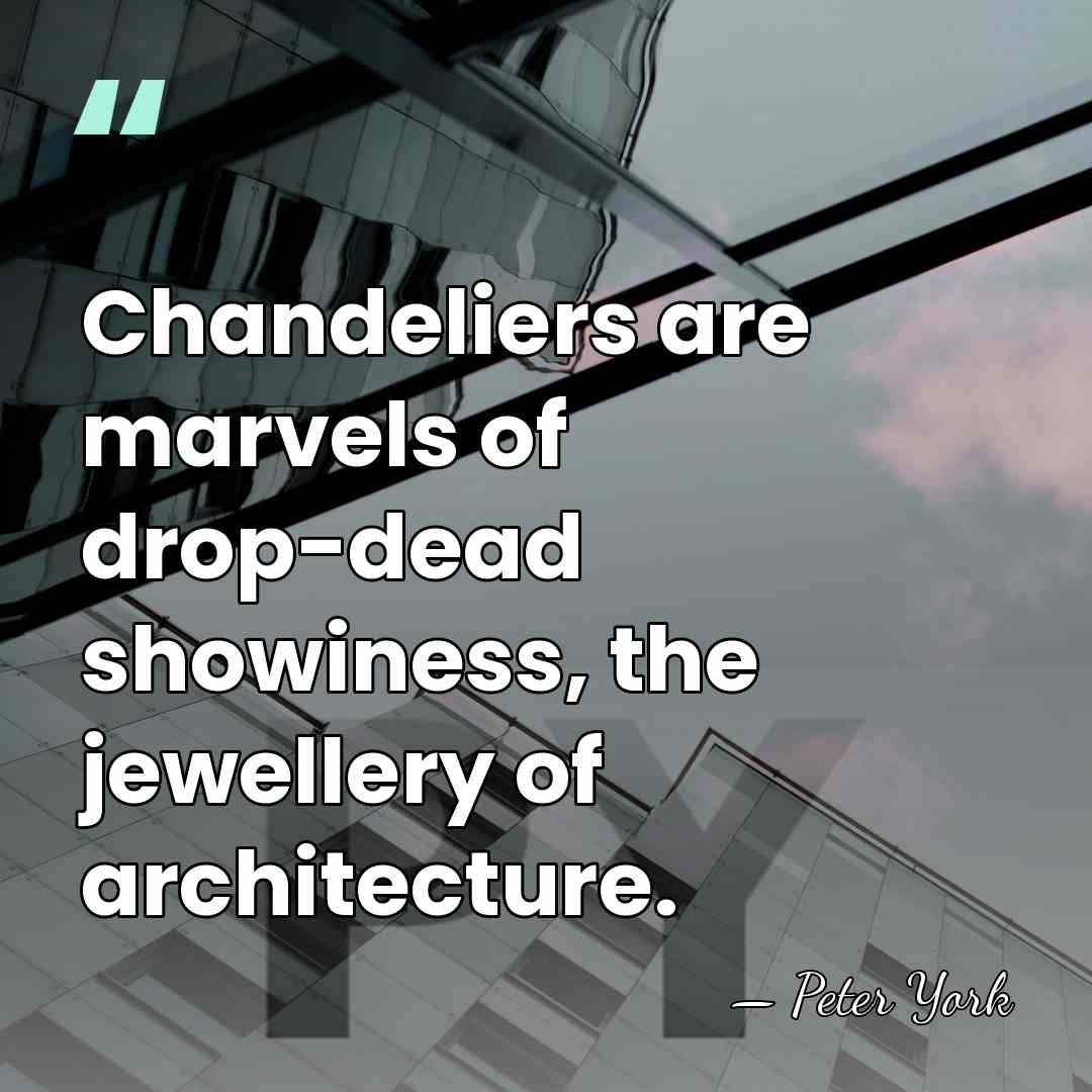 Chandeliers are marvels of drop-dead showiness, the jewellery of architecture. - Peter York