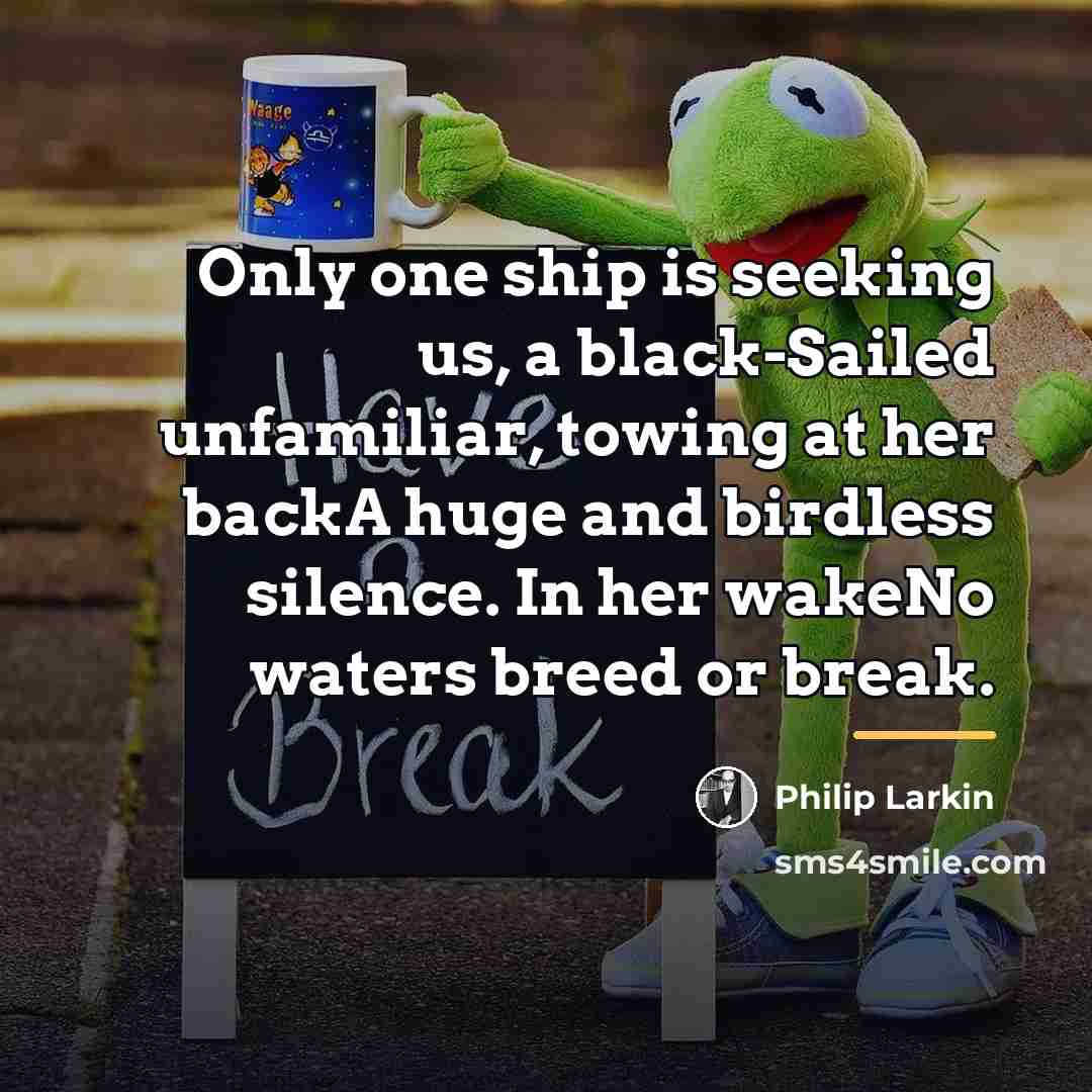 “Only one ship is seeking us, a black-Sailed unfamiliar, towing…” quote by Philip Larkin