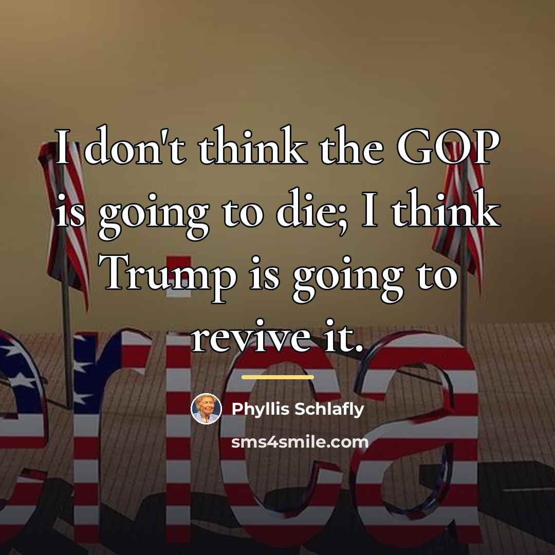 “I don't think the GOP is going to die; I…” quote by Phyllis Schlafly
