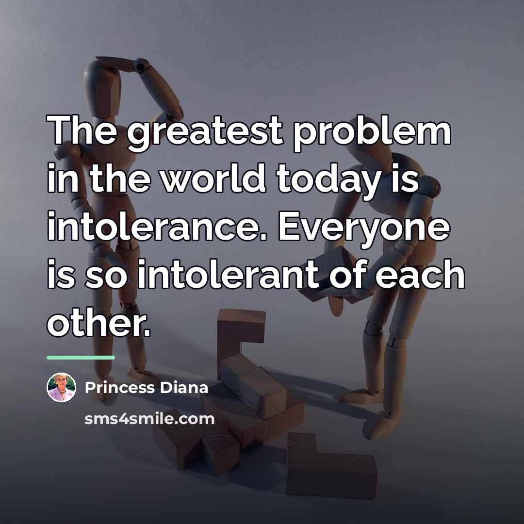“The greatest problem in the world today is intolerance. Everyone…” quote by Princess Diana