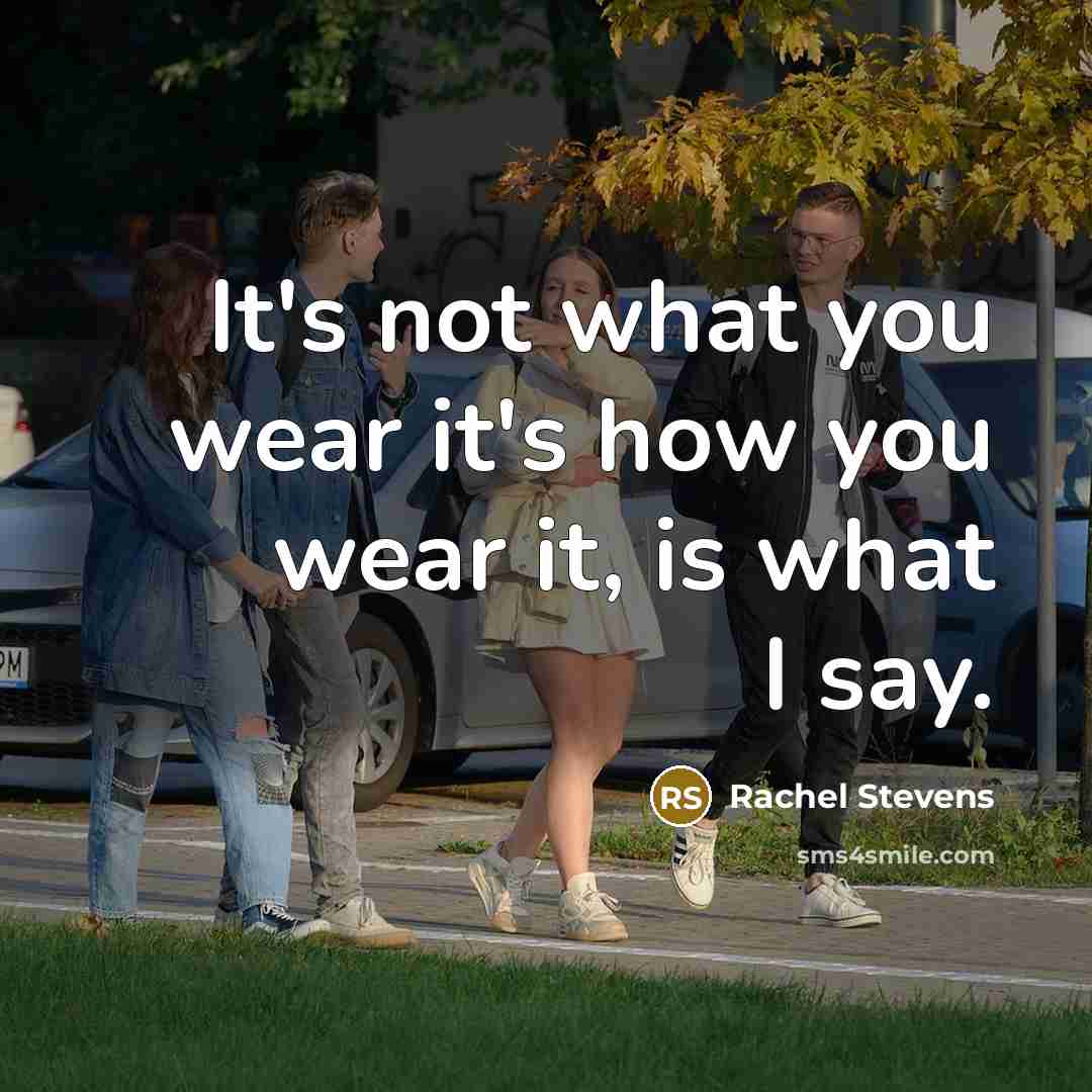 “It's not what you wear it's how you wear it, is what I say.” quote by Rachel Stevens