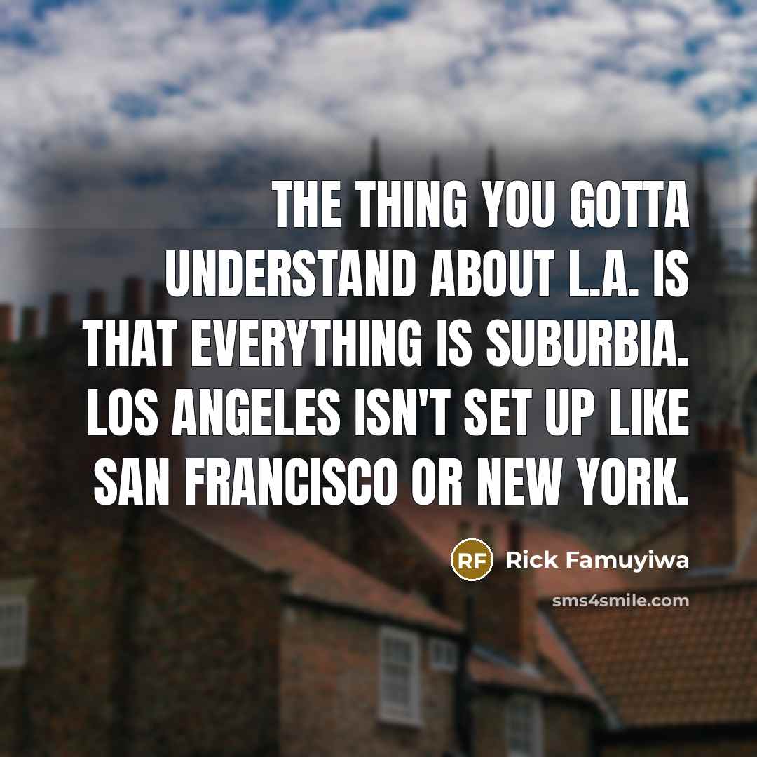 “The thing you gotta understand about L.A. is that everything…” quote by Rick Famuyiwa