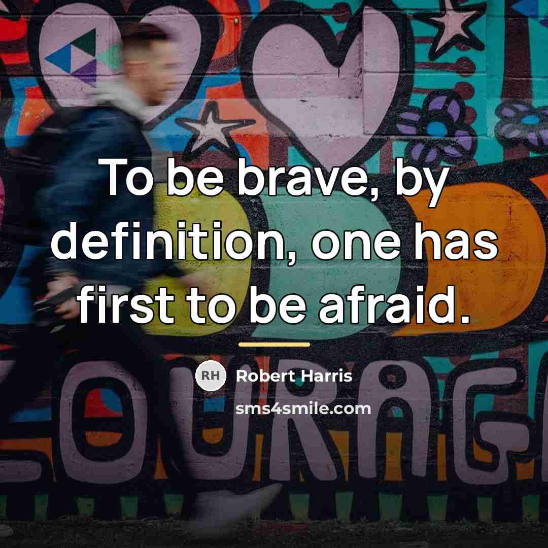 “To be brave, by definition, one has first to be…” quote by Robert Harris