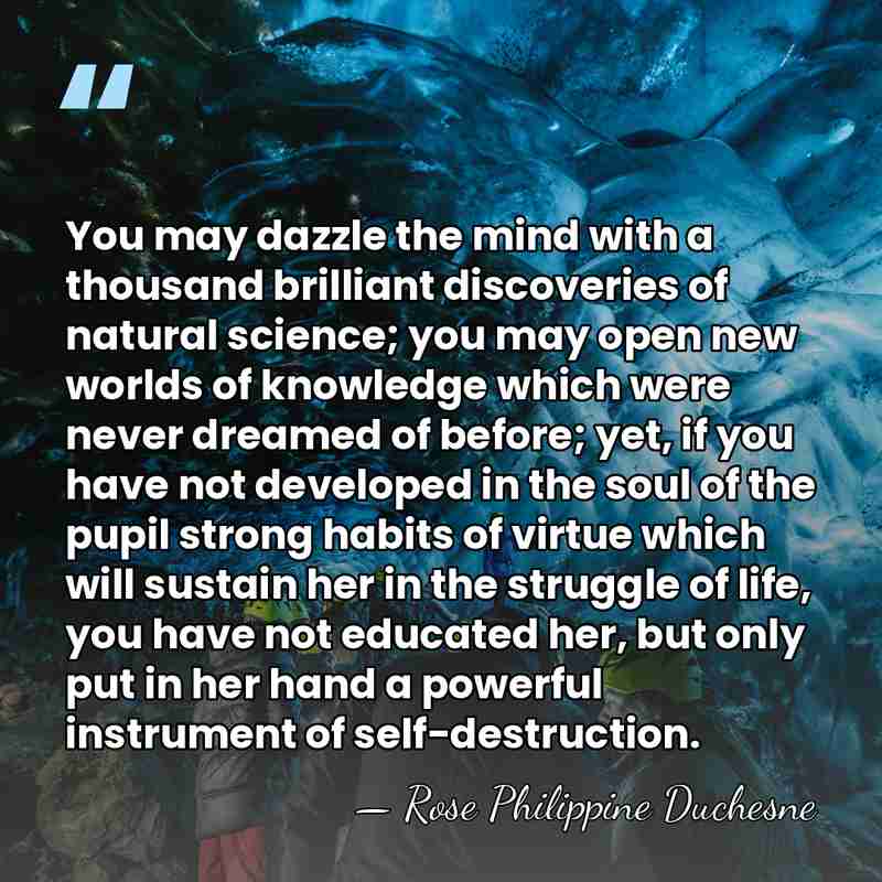 You may dazzle the mind with a thousand brilliant discoveries of natural&hellip; - Rose Philippine Duchesne