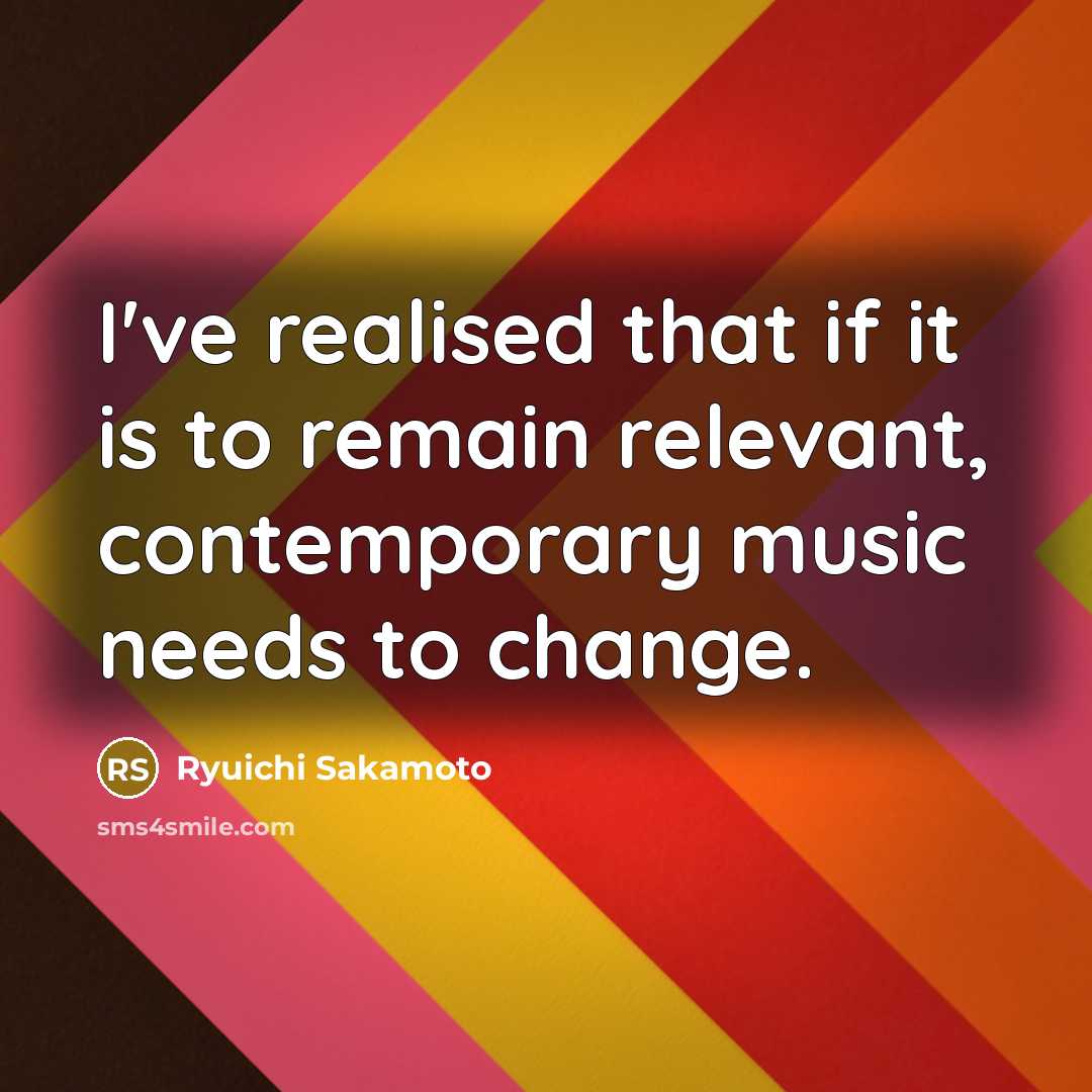 “I've realised that if it is to remain relevant, contemporary…” quote by Ryuichi Sakamoto