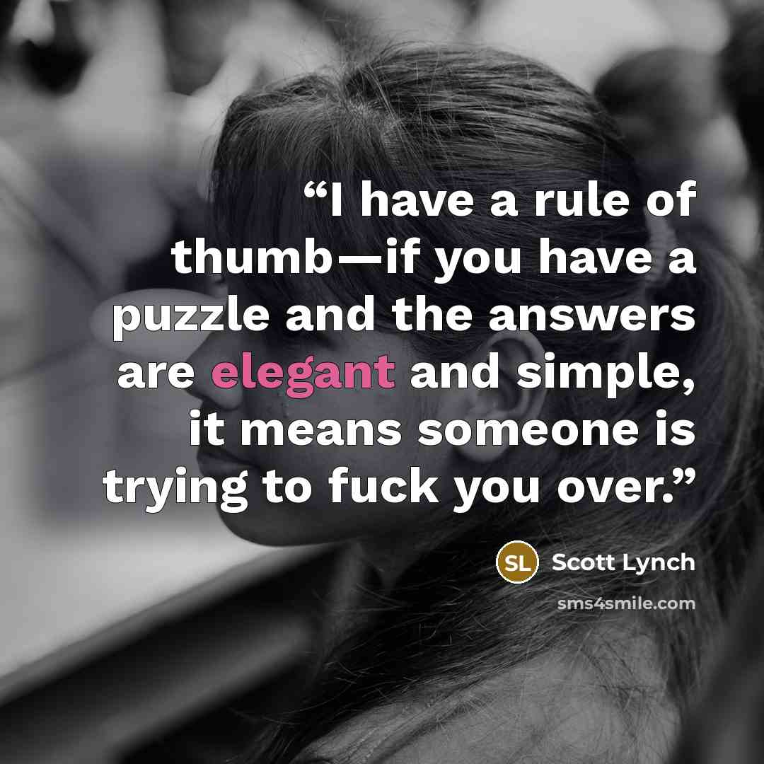 “I have a rule of thumb—if you have a puzzle and the answers are elegant and simple, it means someone is trying to fuck you over.” quote by Scott Lynch