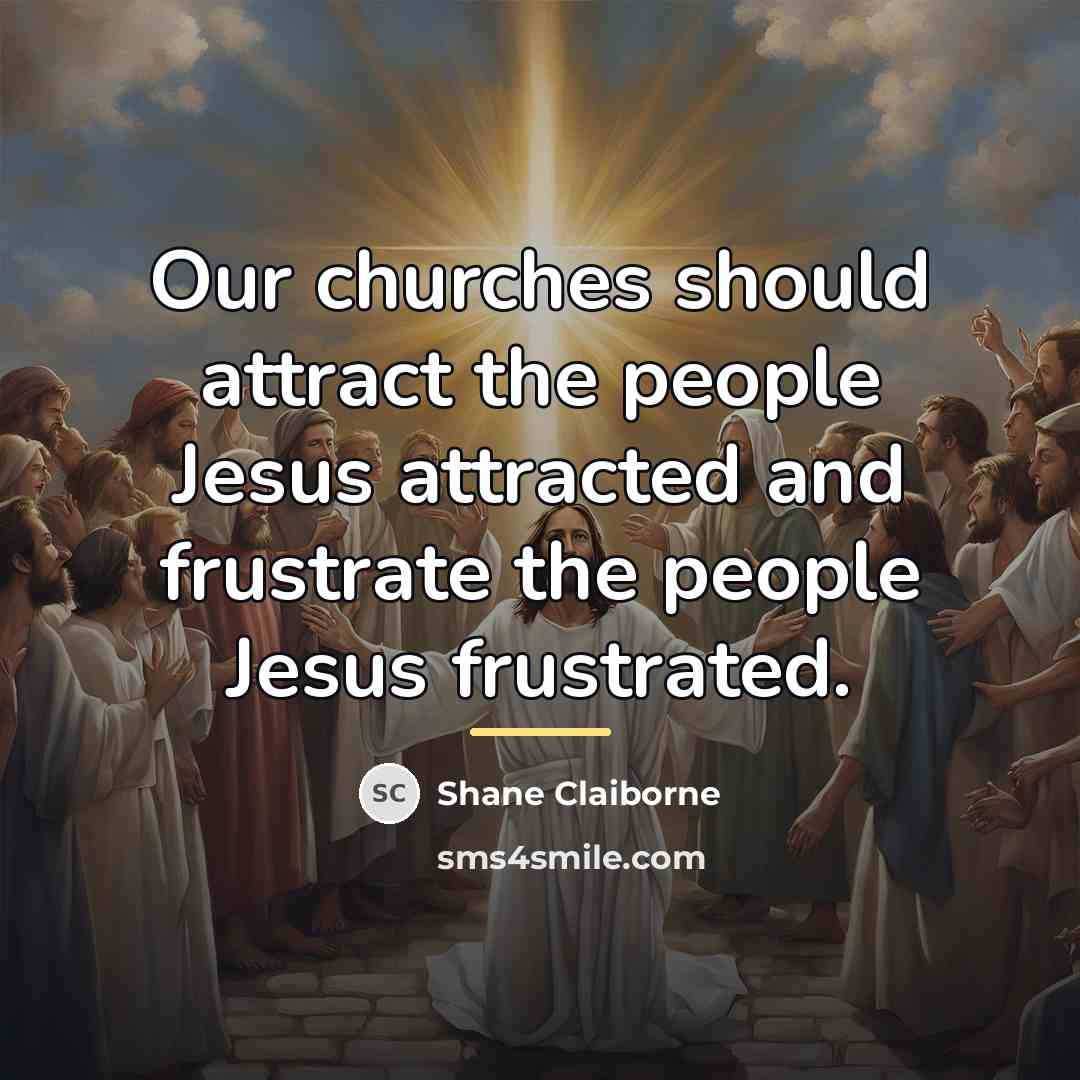 “Our churches should attract the people Jesus attracted and frustrate…” quote by Shane Claiborne