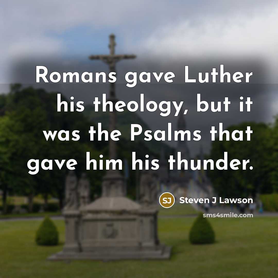 “Romans gave Luther his theology, but it was the Psalms…” quote by Steven J Lawson