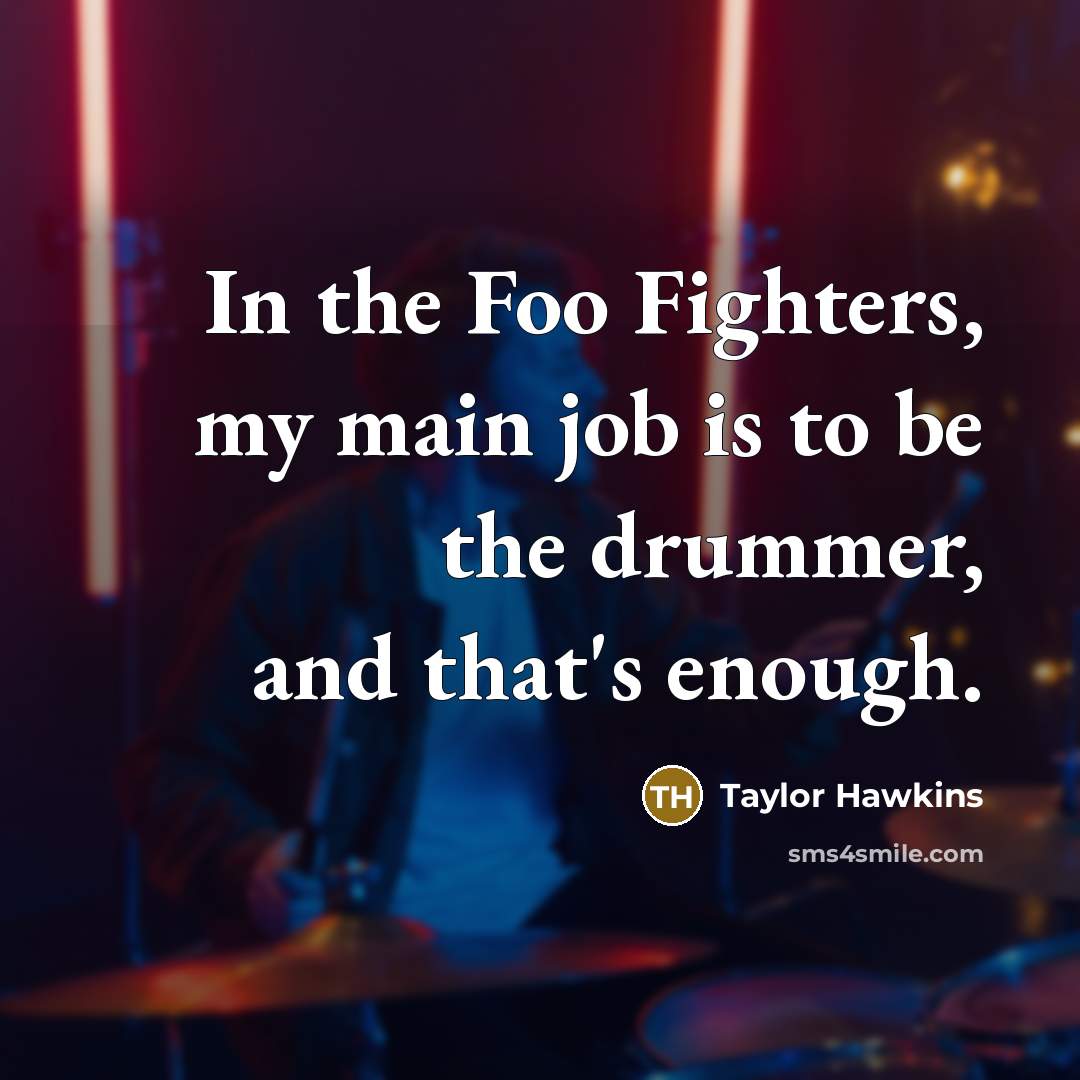 “In the Foo Fighters, my main job is to be…” quote by Taylor Hawkins