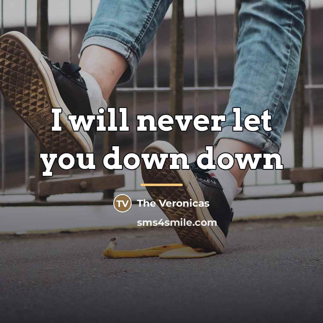 “I will never let you down down…” quote by The Veronicas