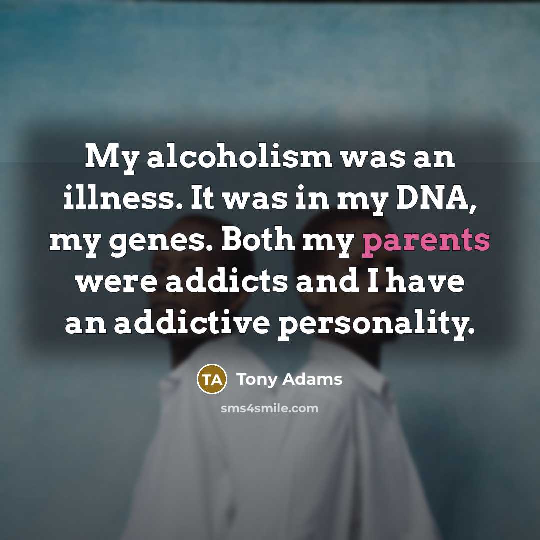 “My alcoholism was an illness. It was in my DNA, my genes. Both my parents were addicts and I have an addictive personality.” quote by Tony Adams
