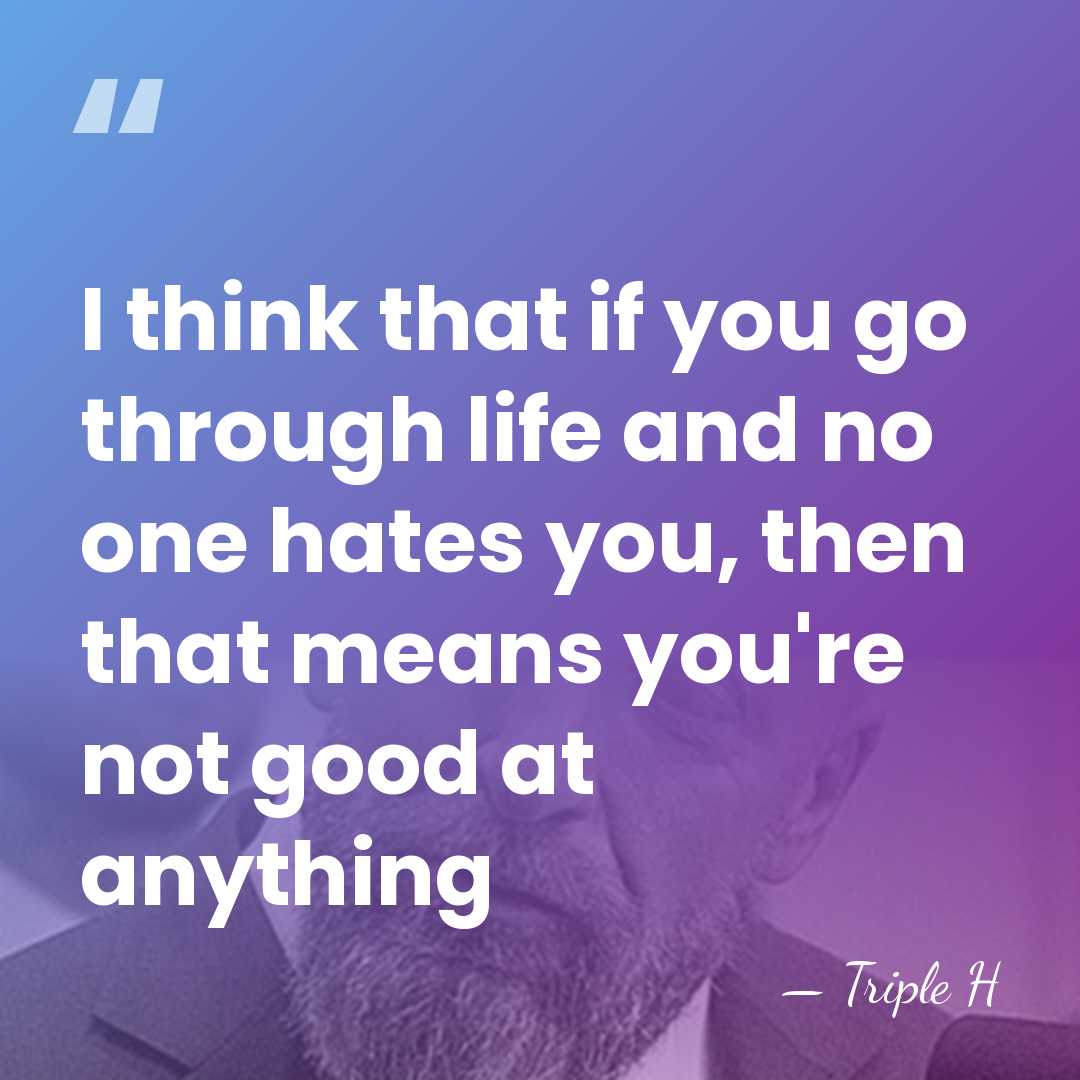 I think that if you go through life and no one hates&hellip; - Triple H