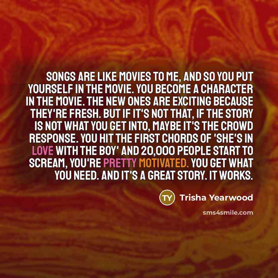 “Songs are like movies to me, and so you put…” quote by Trisha Yearwood