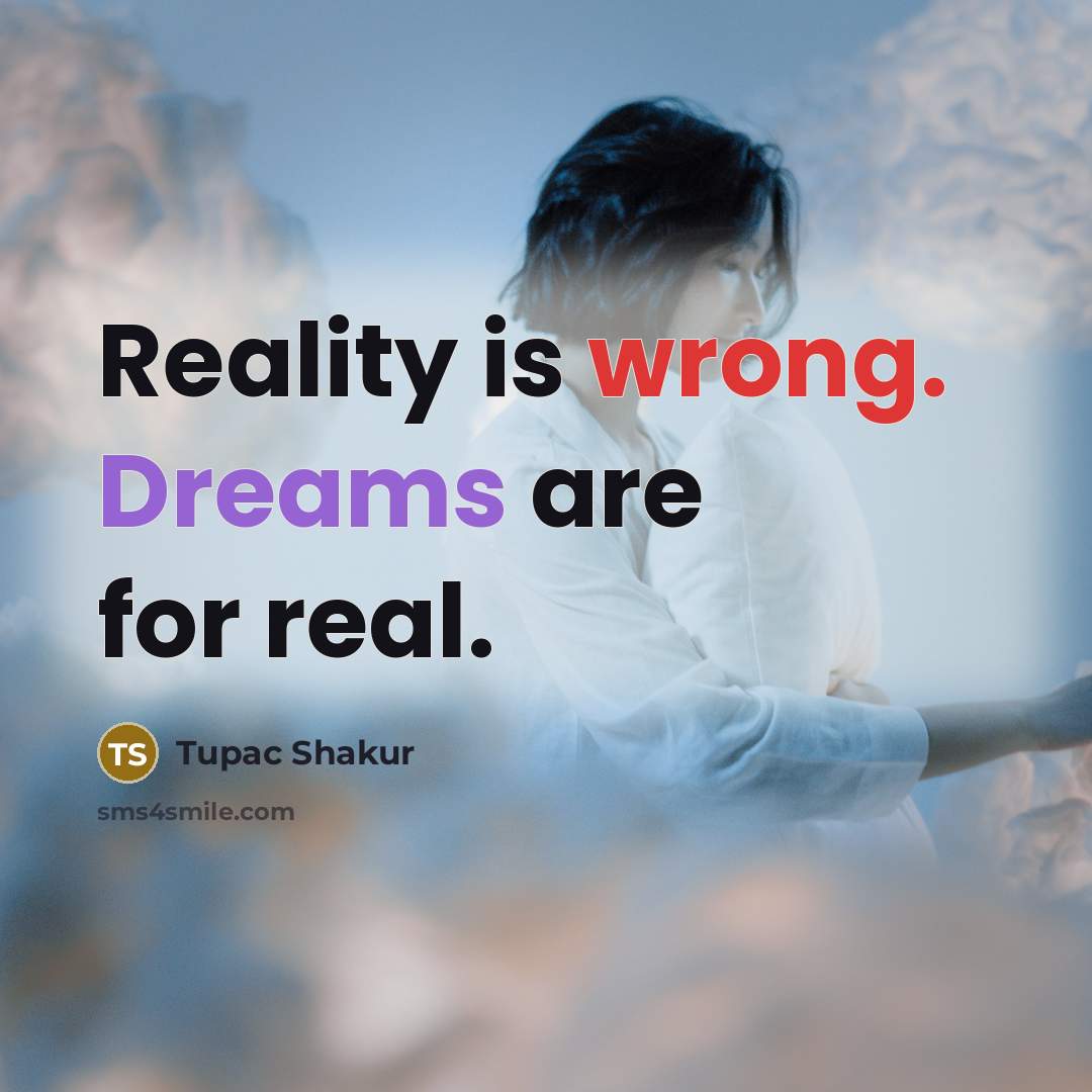 “Reality is wrong. Dreams are for real.” quote by Tupac Shakur
