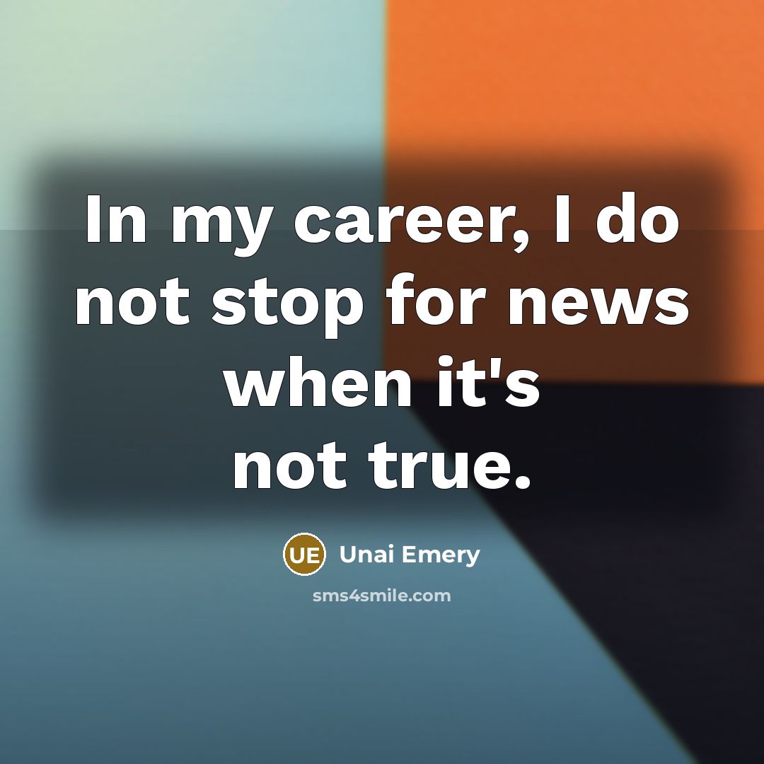 “In my career, I do not stop for news when…” quote by Unai Emery