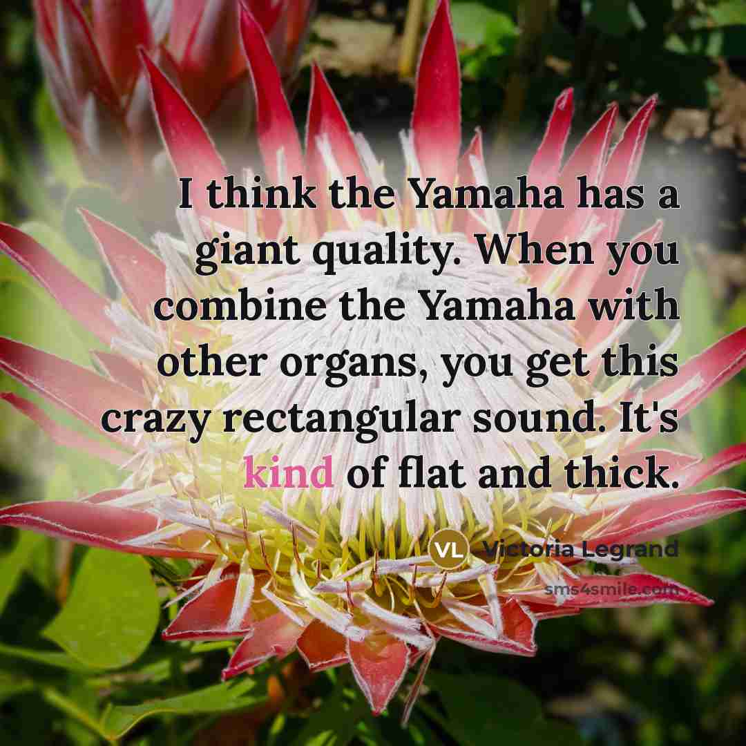 “I think the Yamaha has a giant quality. When you…” quote by Victoria Legrand