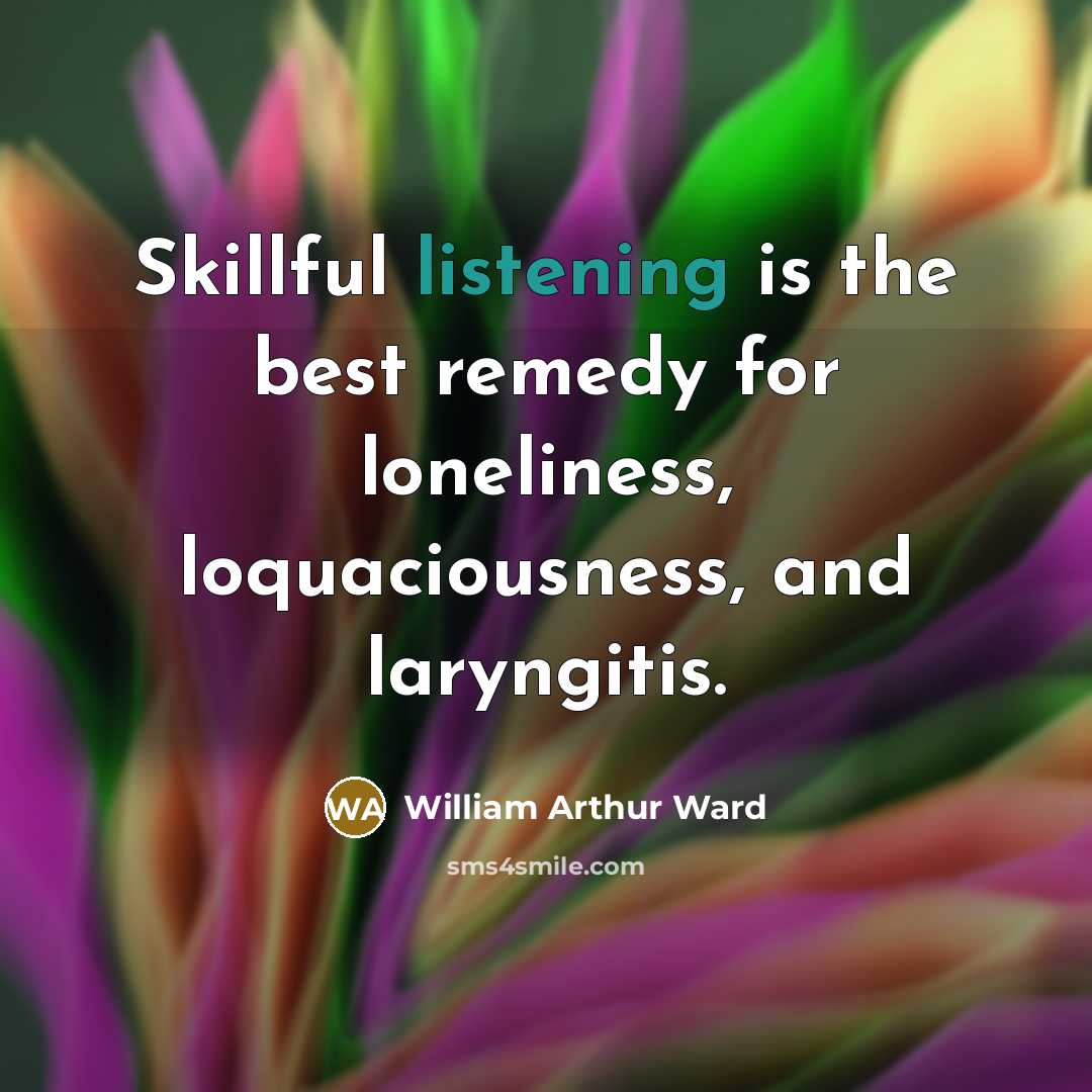 “Skillful listening is the best remedy for loneliness, loquaciousness, and…” quote by William Arthur Ward