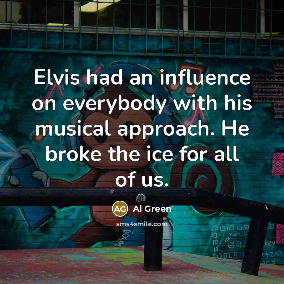 “Elvis had an influence on everybody with his musical approach.…” quote by Al Green