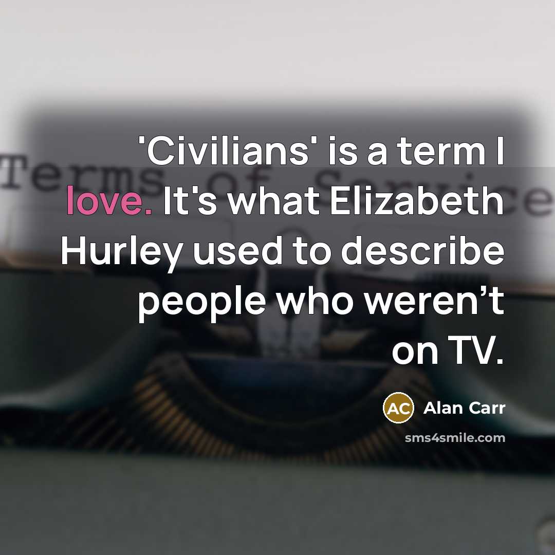 “'Civilians' is a term I love. It's what Elizabeth Hurley…” quote by Alan Carr