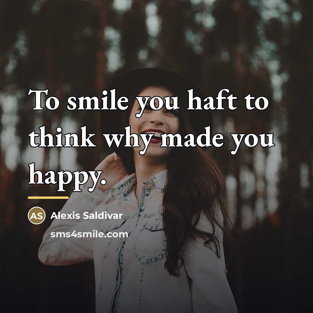 “To smile you haft to think why made you happy.…” quote by Alexis Saldivar